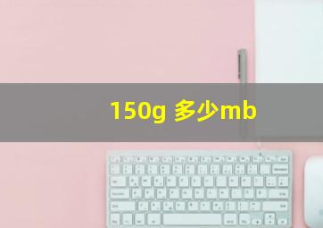 150g 多少mb